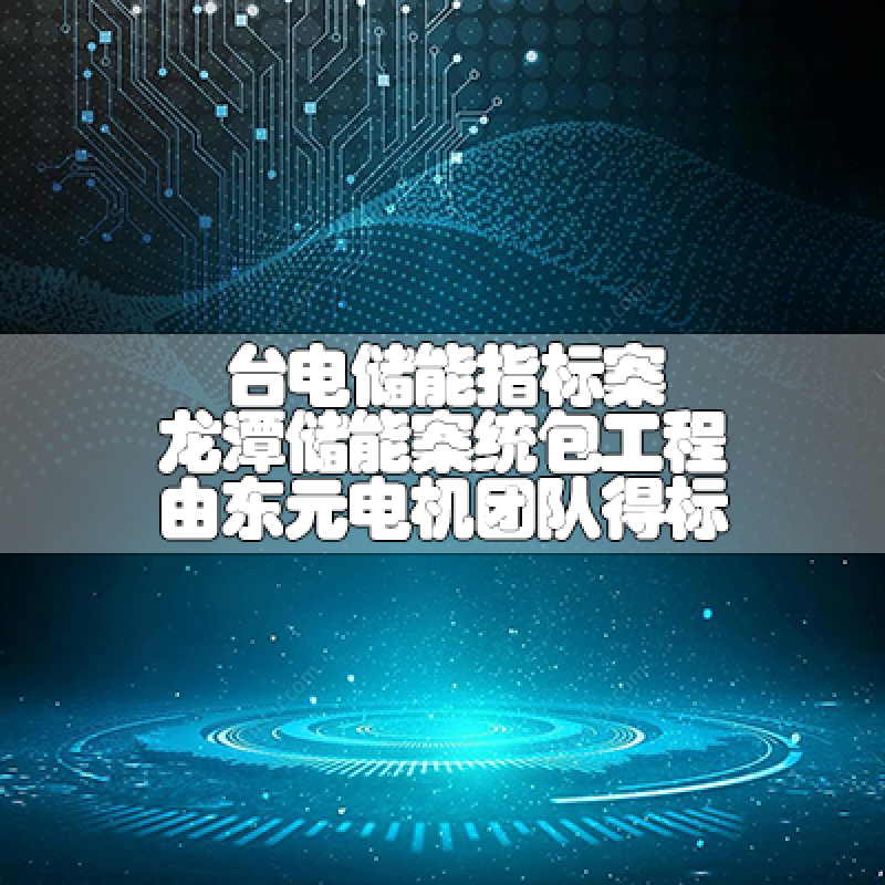 台电储能指标案 龙潭储能案统包工程由乐发电机团队得标